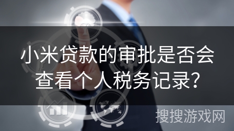 小米贷款的审批是否会查看个人税务记录? 小米贷款的审批是否会查看个人税务记录?