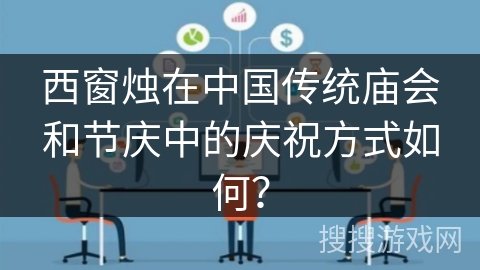 西窗烛在中国传统庙会和节庆中的庆祝方式如何？