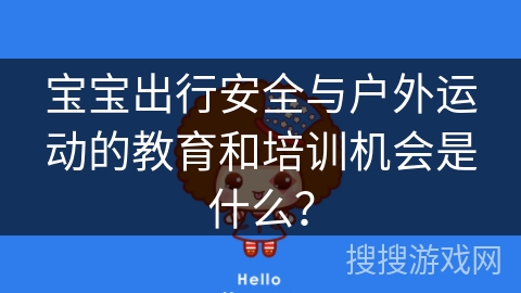 宝宝出行安全与户外运动的教育和培训机会是什么？