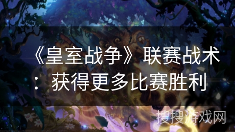 《皇室战争》联赛战术：获得更多比赛胜利