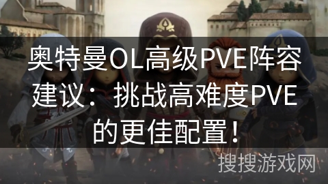 奥特曼OL高级PVE阵容建议:挑战高难度PVE的更佳配置! 奥特曼OL高级PVE阵容建议:挑战高难度PVE的更佳配置!