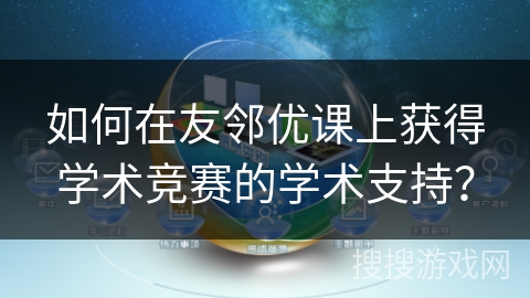 如何在友邻优课上获得学术竞赛的学术支持? 如何在友邻优课上获得学术竞赛的学术支持?