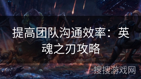 提高团队沟通效率:英魂之刃攻略 提高团队沟通效率:英魂之刃攻略