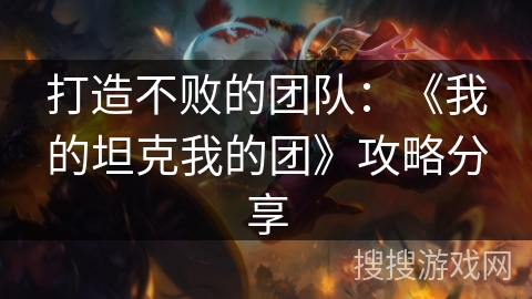 打造不败的团队:《我的坦克我的团》攻略分享 打造不败的团队:《我的坦克我的团》攻略分享