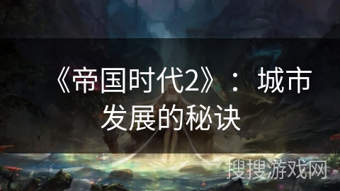 《帝国时代2》：城市发展的秘诀
