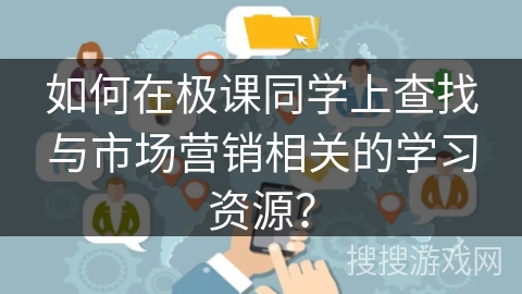 如何在极课同学上查找与市场营销相关的学习资源？