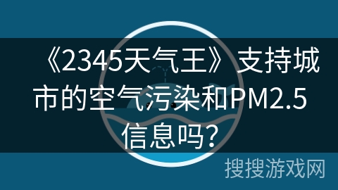 《2345天气王》支持城市的空气污染和PM2.5信息吗？