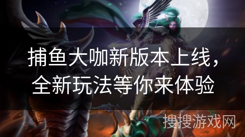 捕鱼大咖新版本上线，全新玩法等你来体验