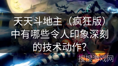 天天斗地主(疯狂版)中有哪些令人印象深刻的技术动作? 天天斗地主(疯狂版)中有哪些令人印象深刻的技术动作?