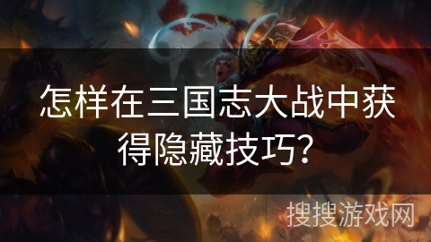怎样在三国志大战中获得隐藏技巧？