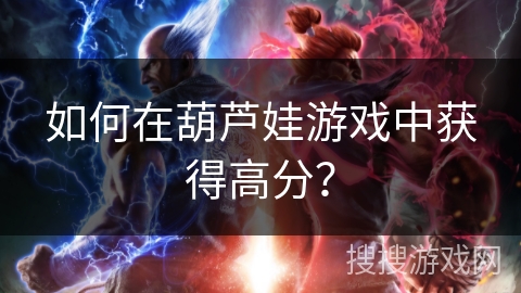 如何在葫芦娃游戏中获得高分? 如何在葫芦娃游戏中获得高分?