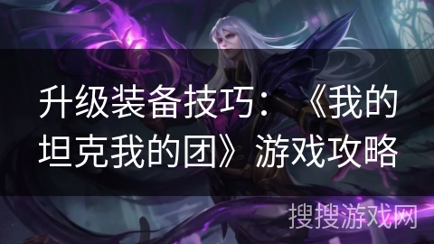 升级装备技巧：《我的坦克我的团》游戏攻略