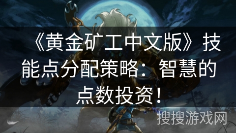 《黄金矿工中文版》技能点分配策略:智慧的点数投资! 《黄金矿工中文版》技能点分配策略:智慧的点数投资!