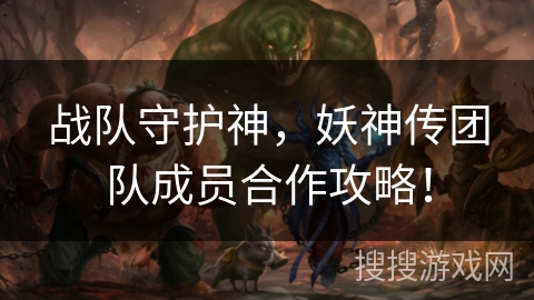战队守护神,妖神传团队成员合作攻略! 战队守护神,妖神传团队成员合作攻略!