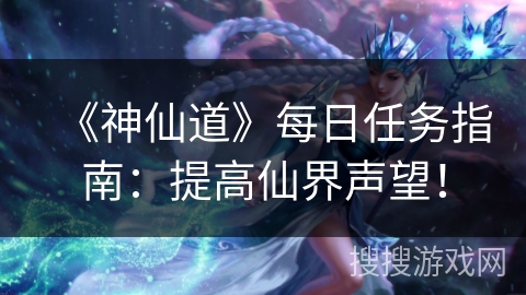 《神仙道》每日任务指南：提高仙界声望！