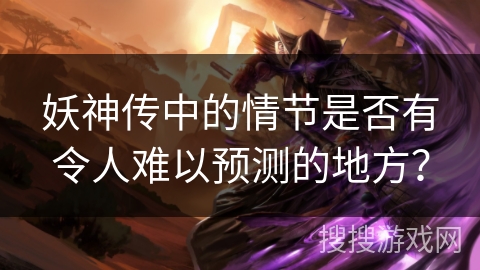 妖神传中的情节是否有令人难以预测的地方？