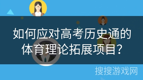 如何应对高考历史通的体育理论拓展项目? 如何应对高考历史通的体育理论拓展项目?