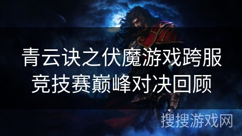 青云诀之伏魔游戏跨服竞技赛巅峰对决回顾 青云诀之伏魔游戏跨服竞技赛巅峰对决回顾