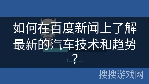 如何在百度新闻上了解最新的汽车技术和趋势? 如何在百度新闻上了解最新的汽车技术和趋势?