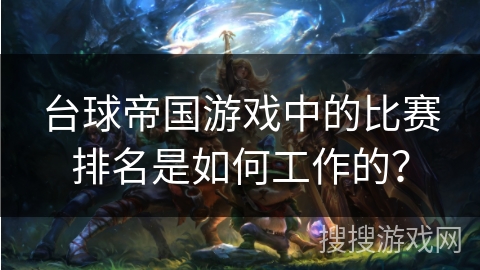台球帝国游戏中的比赛排名是如何工作的? 台球帝国游戏中的比赛排名是如何工作的?