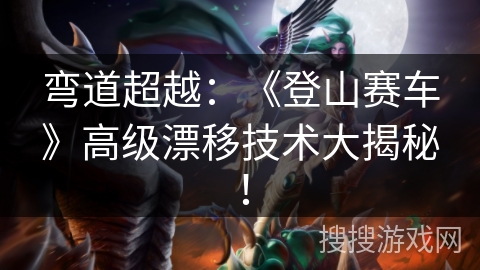 弯道超越:《登山赛车》高级漂移技术大揭秘! 弯道超越:《登山赛车》高级漂移技术大揭秘!