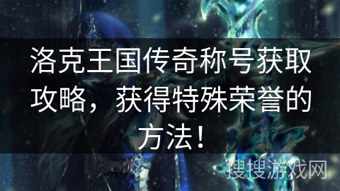 洛克王国传奇称号获取攻略，获得特殊荣誉的方法！