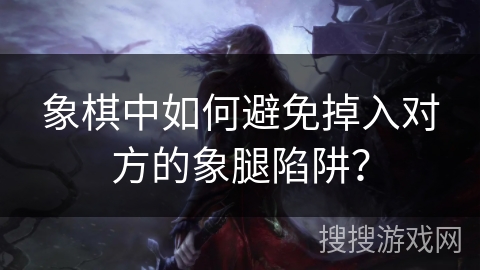 象棋中如何避免掉入对方的象腿陷阱?