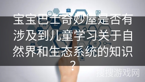 宝宝巴士奇妙屋是否有涉及到儿童学习关于自然界和生态系统的知识？