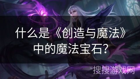 什么是《创造与魔法》中的魔法宝石?