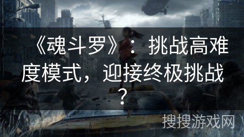 《魂斗罗》:挑战高难度模式,迎接终极挑战?