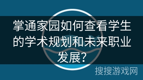 掌通家园如何查看学生的学术规划和未来职业发展？