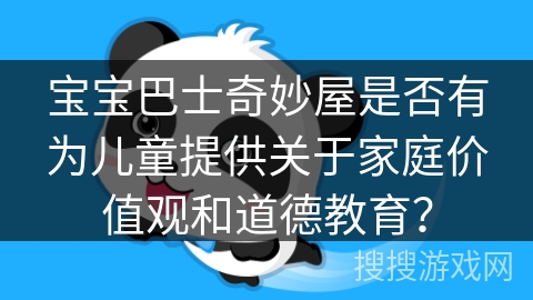宝宝巴士奇妙屋是否有为儿童提供关于家庭价值观和道德教育? 宝宝巴士奇妙屋是否有为儿童提供关于家庭价值观和道德教育?