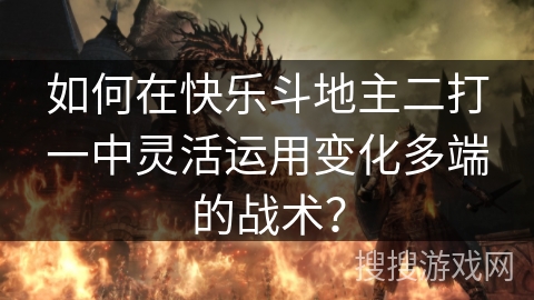 如何在快乐斗地主二打一中灵活运用变化多端的战术? 如何在快乐斗地主二打一中灵活运用变化多端的战术?