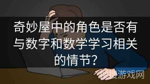 奇妙屋中的角色是否有与数字和数学学习相关的情节? 奇妙屋中的角色是否有与数字和数学学习相关的情节?