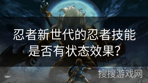 忍者新世代的忍者技能是否有状态效果?