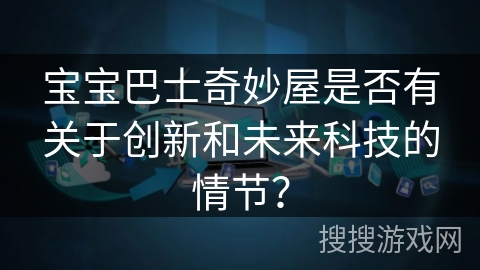 宝宝巴士奇妙屋是否有关于创新和未来科技的情节？