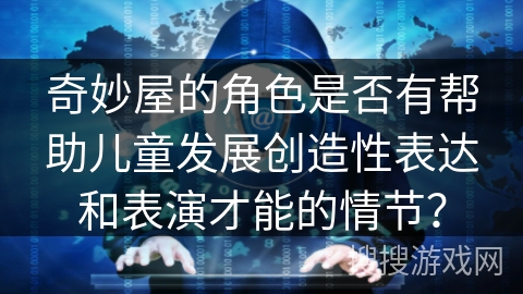 奇妙屋的角色是否有帮助儿童发展创造性表达和表演才能的情节？