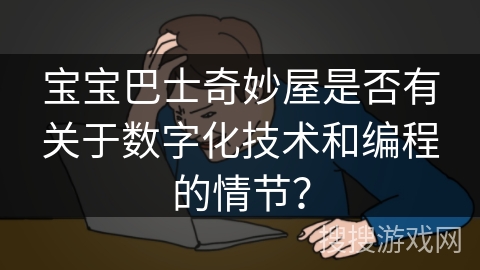 宝宝巴士奇妙屋是否有关于数字化技术和编程的情节？