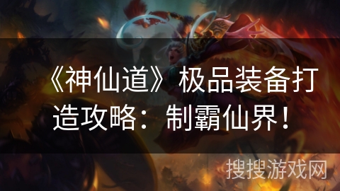 《神仙道》极品装备打造攻略：制霸仙界！