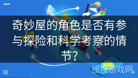 奇妙屋的角色是否有参与探险和科学考察的情节？