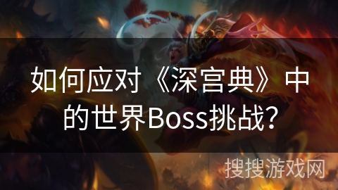 如何应对《深宫典》中的世界Boss挑战？