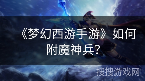 《梦幻西游手游》如何附魔神兵？