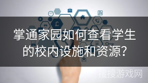 掌通家园如何查看学生的校内设施和资源？
