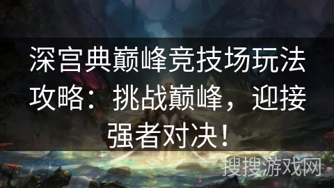 深宫典巅峰竞技场玩法攻略：挑战巅峰，迎接强者对决！
