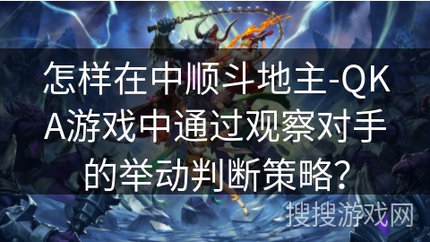 怎样在中顺斗地主-QKA游戏中通过观察对手的举动判断策略？