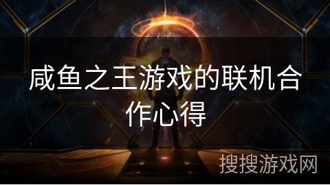 咸鱼之王游戏的联机合作心得