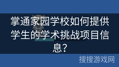 掌通家园学校如何提供学生的学术挑战项目信息？