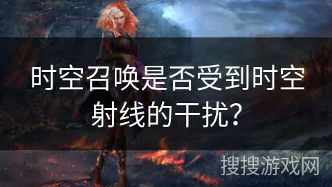 时空召唤是否受到时空射线的干扰？