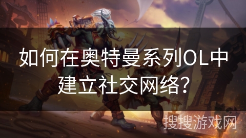 如何在奥特曼系列OL中建立社交网络？