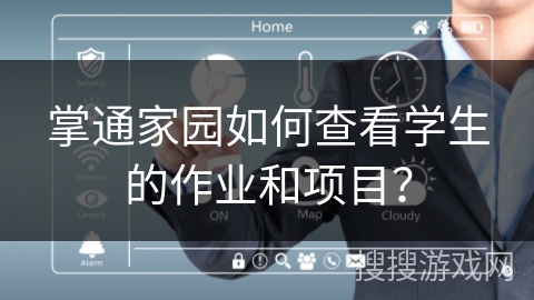 掌通家园如何查看学生的作业和项目? 掌通家园如何查看学生的作业和项目?